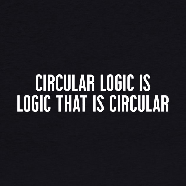 Circular Logic is Logic That Is Circular by Skelton Merch